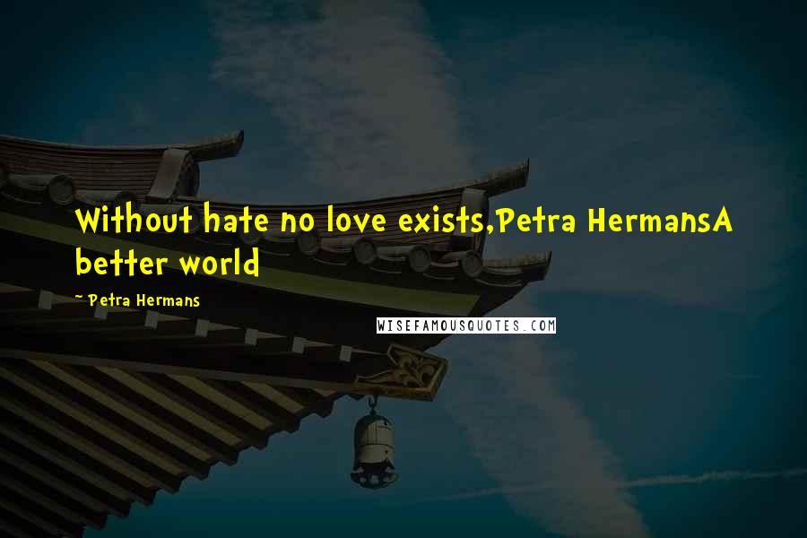 Petra Hermans Quotes: Without hate no love exists,Petra HermansA better world