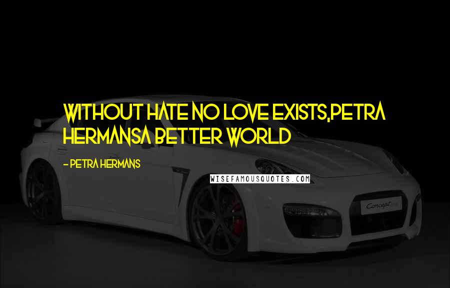 Petra Hermans Quotes: Without hate no love exists,Petra HermansA better world