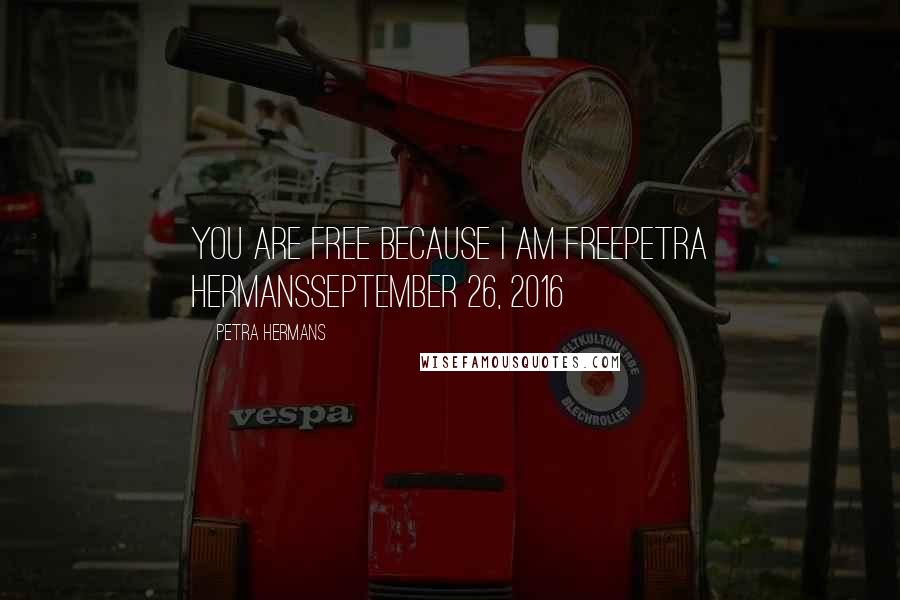 Petra Hermans Quotes: You are free because I am freePetra HermansSeptember 26, 2016