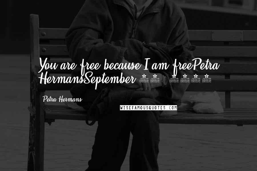 Petra Hermans Quotes: You are free because I am freePetra HermansSeptember 26, 2016