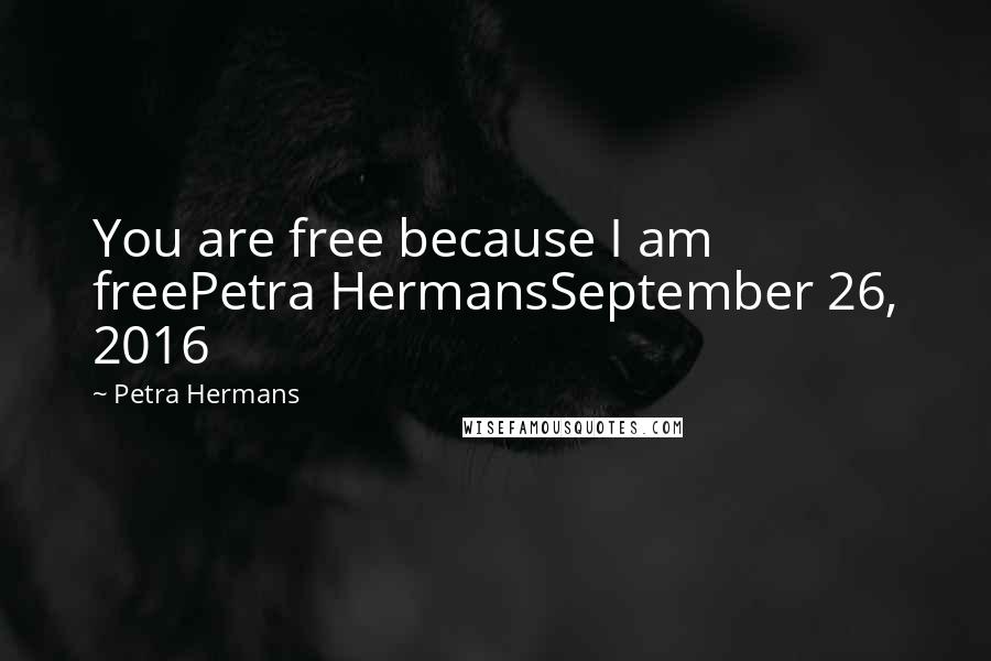 Petra Hermans Quotes: You are free because I am freePetra HermansSeptember 26, 2016