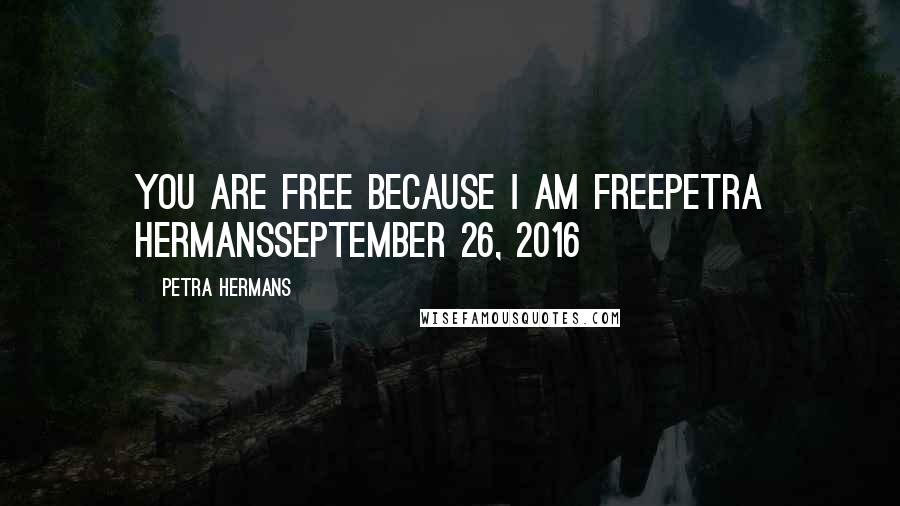 Petra Hermans Quotes: You are free because I am freePetra HermansSeptember 26, 2016