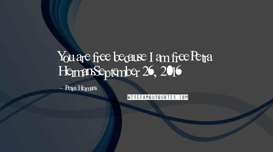 Petra Hermans Quotes: You are free because I am freePetra HermansSeptember 26, 2016