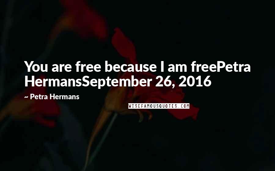 Petra Hermans Quotes: You are free because I am freePetra HermansSeptember 26, 2016