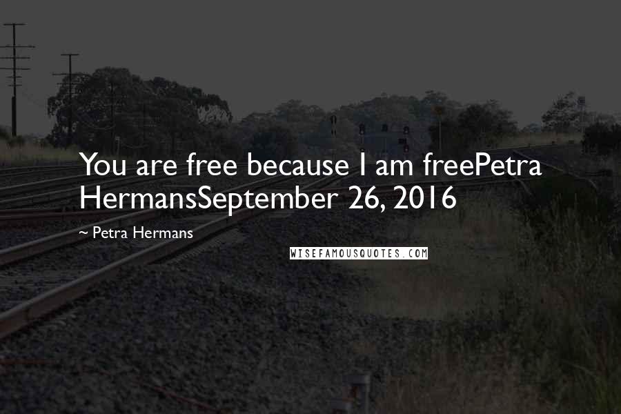 Petra Hermans Quotes: You are free because I am freePetra HermansSeptember 26, 2016