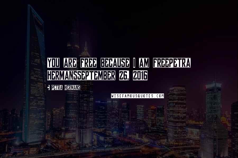 Petra Hermans Quotes: You are free because I am freePetra HermansSeptember 26, 2016