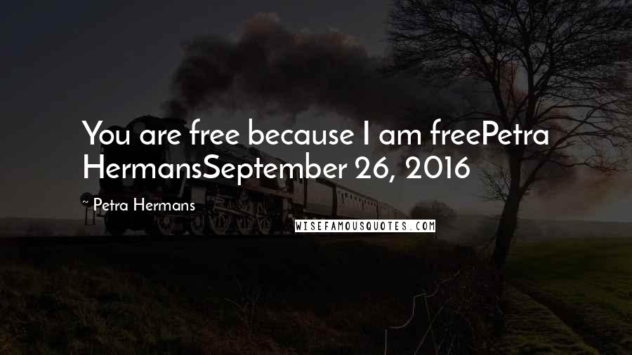 Petra Hermans Quotes: You are free because I am freePetra HermansSeptember 26, 2016