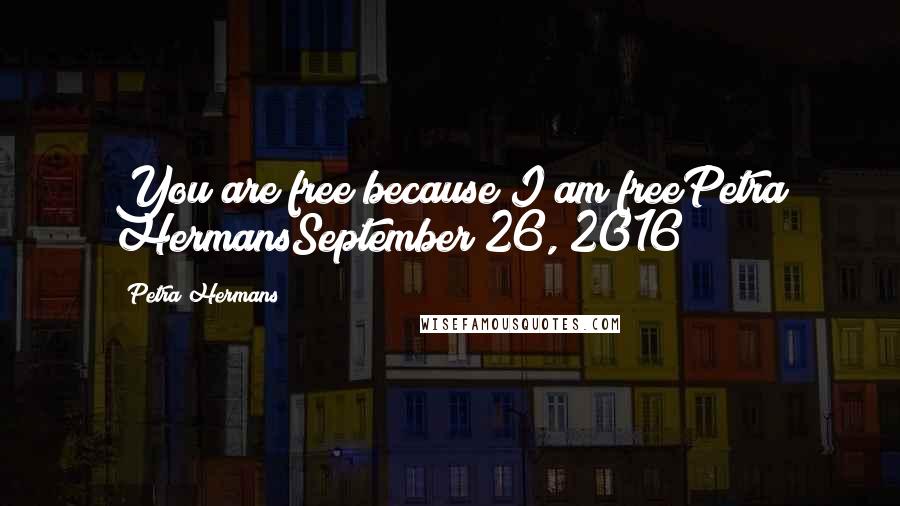 Petra Hermans Quotes: You are free because I am freePetra HermansSeptember 26, 2016