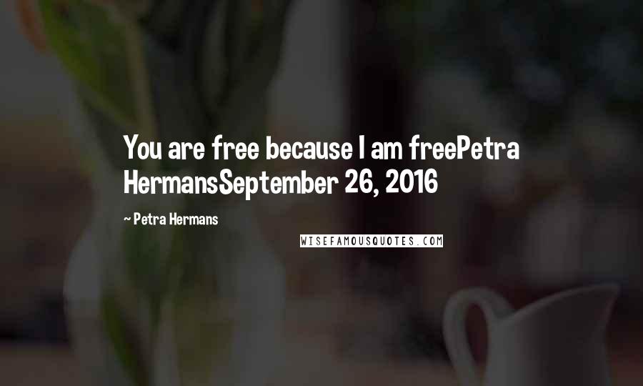 Petra Hermans Quotes: You are free because I am freePetra HermansSeptember 26, 2016