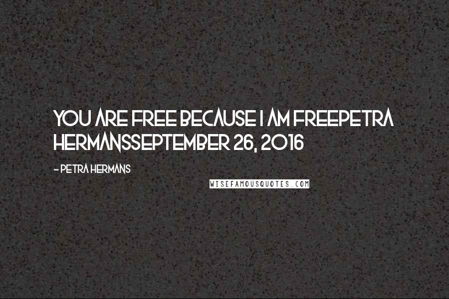 Petra Hermans Quotes: You are free because I am freePetra HermansSeptember 26, 2016