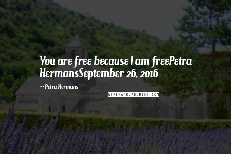 Petra Hermans Quotes: You are free because I am freePetra HermansSeptember 26, 2016