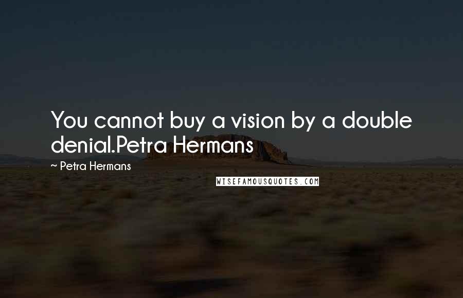 Petra Hermans Quotes: You cannot buy a vision by a double denial.Petra Hermans