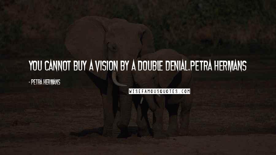 Petra Hermans Quotes: You cannot buy a vision by a double denial.Petra Hermans