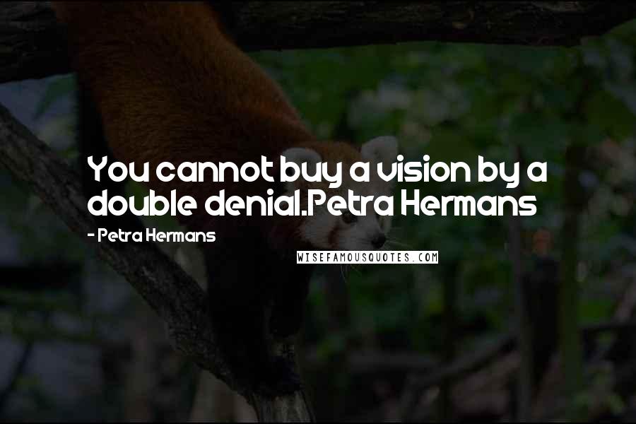 Petra Hermans Quotes: You cannot buy a vision by a double denial.Petra Hermans