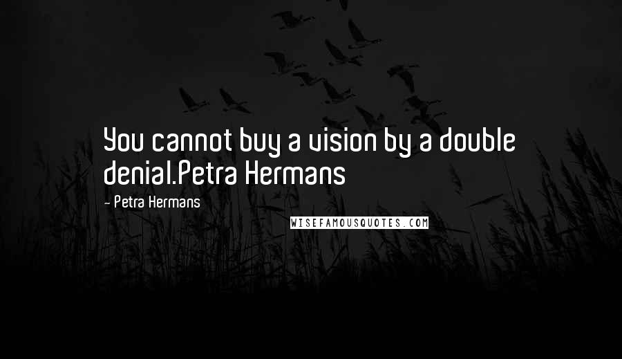 Petra Hermans Quotes: You cannot buy a vision by a double denial.Petra Hermans