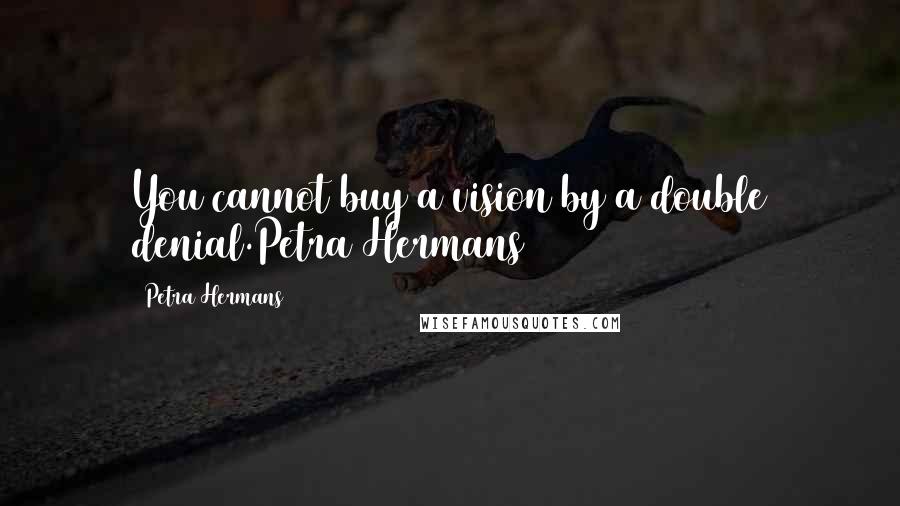 Petra Hermans Quotes: You cannot buy a vision by a double denial.Petra Hermans