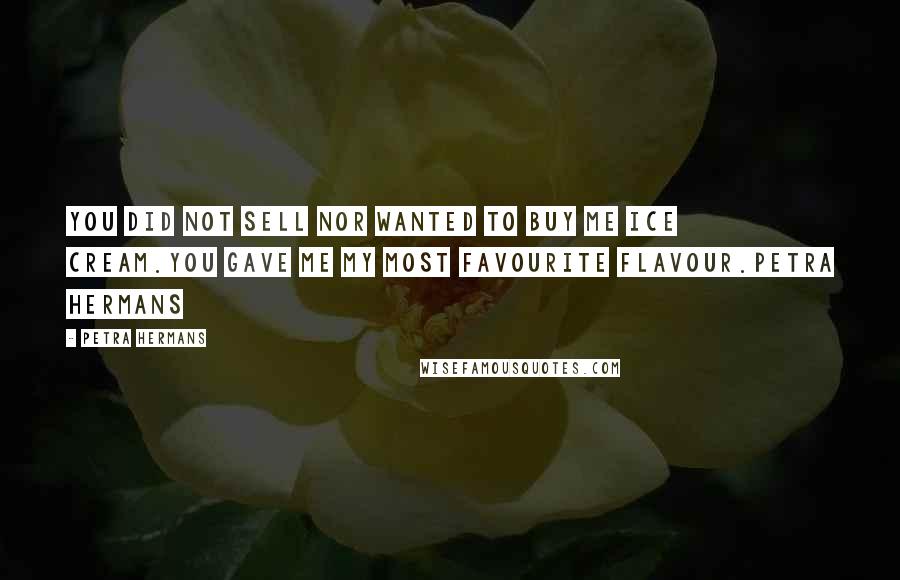 Petra Hermans Quotes: You did not sell nor wanted to buy me Ice cream.You gave me my most favourite flavour.Petra Hermans