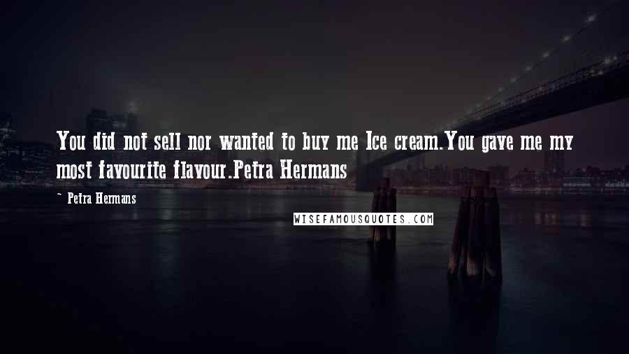 Petra Hermans Quotes: You did not sell nor wanted to buy me Ice cream.You gave me my most favourite flavour.Petra Hermans