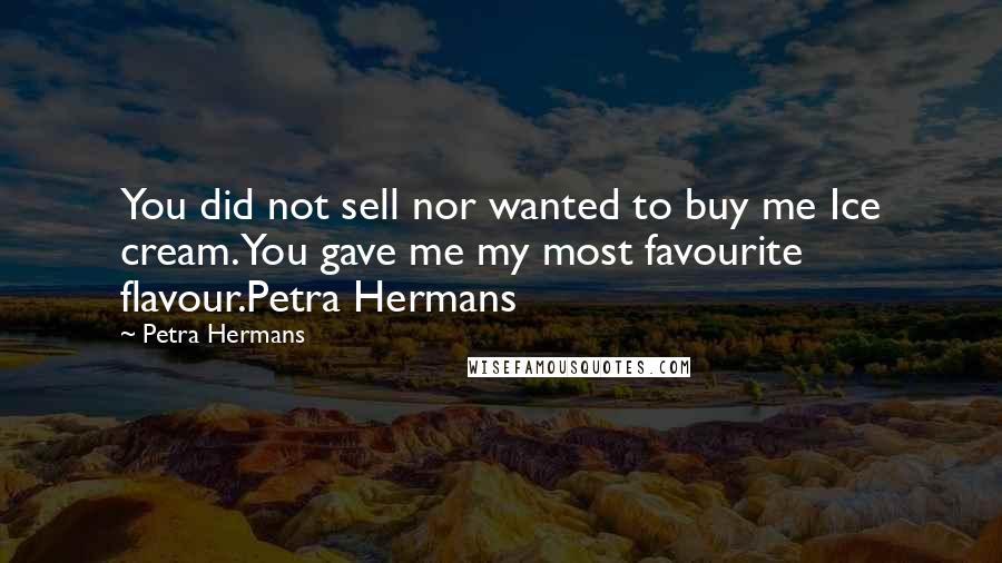 Petra Hermans Quotes: You did not sell nor wanted to buy me Ice cream.You gave me my most favourite flavour.Petra Hermans