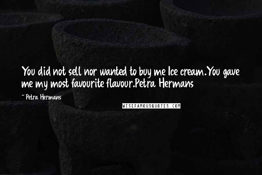 Petra Hermans Quotes: You did not sell nor wanted to buy me Ice cream.You gave me my most favourite flavour.Petra Hermans
