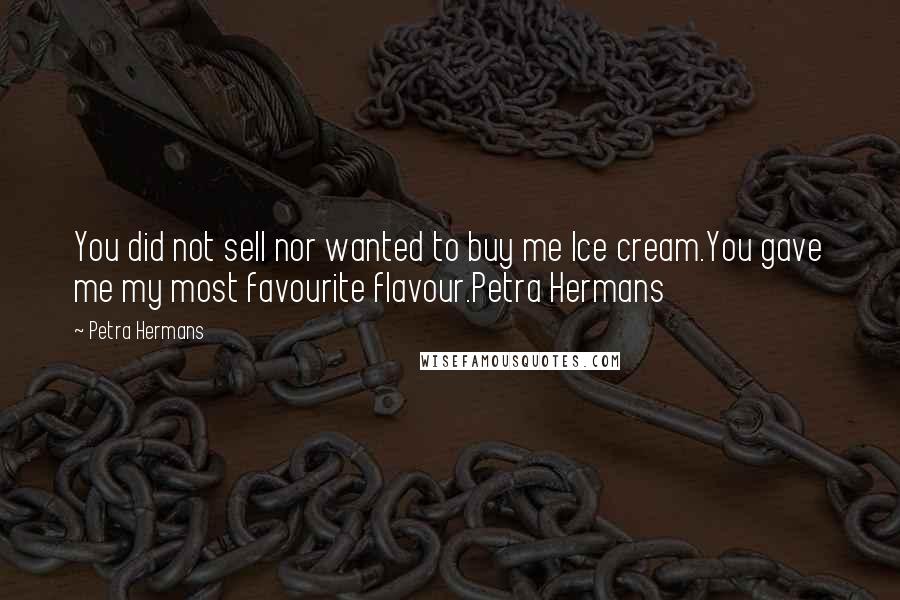 Petra Hermans Quotes: You did not sell nor wanted to buy me Ice cream.You gave me my most favourite flavour.Petra Hermans