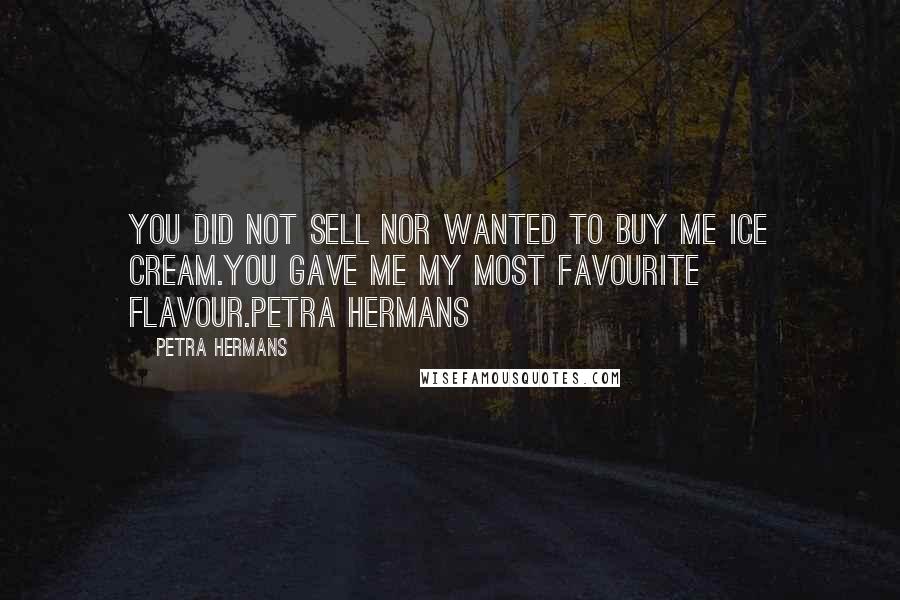 Petra Hermans Quotes: You did not sell nor wanted to buy me Ice cream.You gave me my most favourite flavour.Petra Hermans