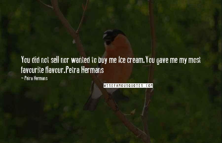 Petra Hermans Quotes: You did not sell nor wanted to buy me Ice cream.You gave me my most favourite flavour.Petra Hermans