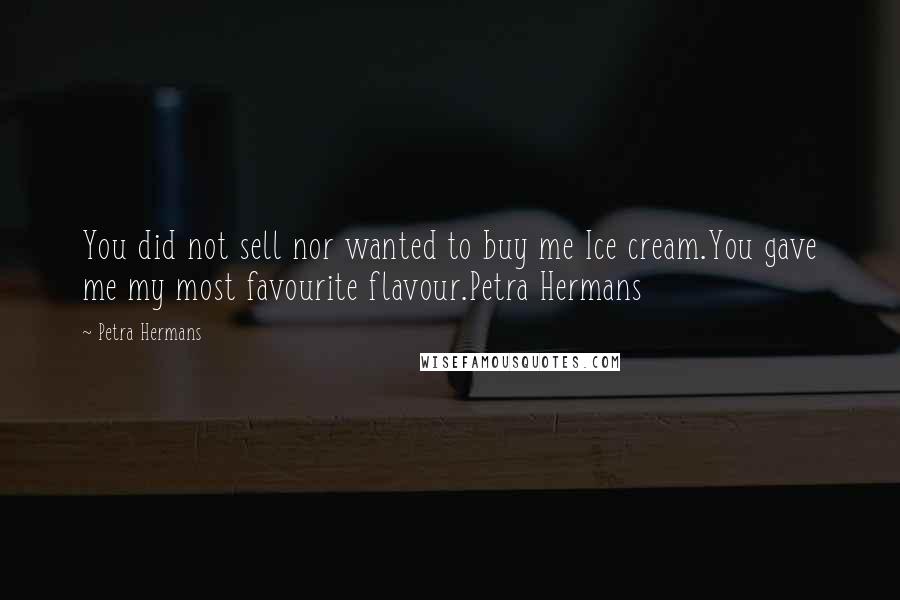 Petra Hermans Quotes: You did not sell nor wanted to buy me Ice cream.You gave me my most favourite flavour.Petra Hermans