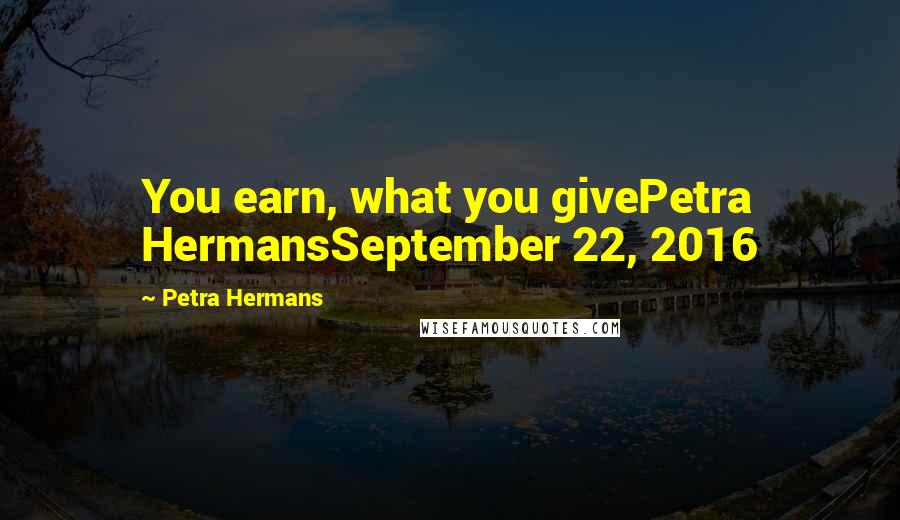 Petra Hermans Quotes: You earn, what you givePetra HermansSeptember 22, 2016