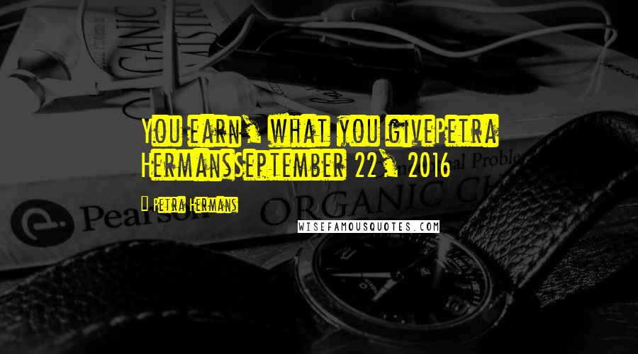 Petra Hermans Quotes: You earn, what you givePetra HermansSeptember 22, 2016