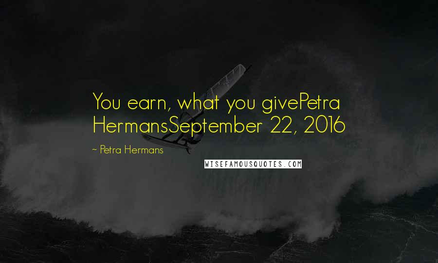 Petra Hermans Quotes: You earn, what you givePetra HermansSeptember 22, 2016