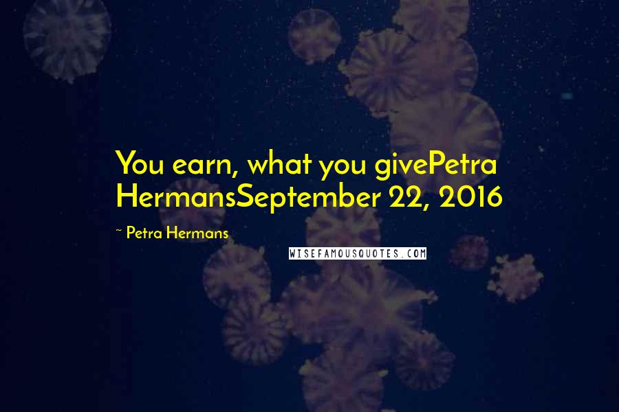 Petra Hermans Quotes: You earn, what you givePetra HermansSeptember 22, 2016