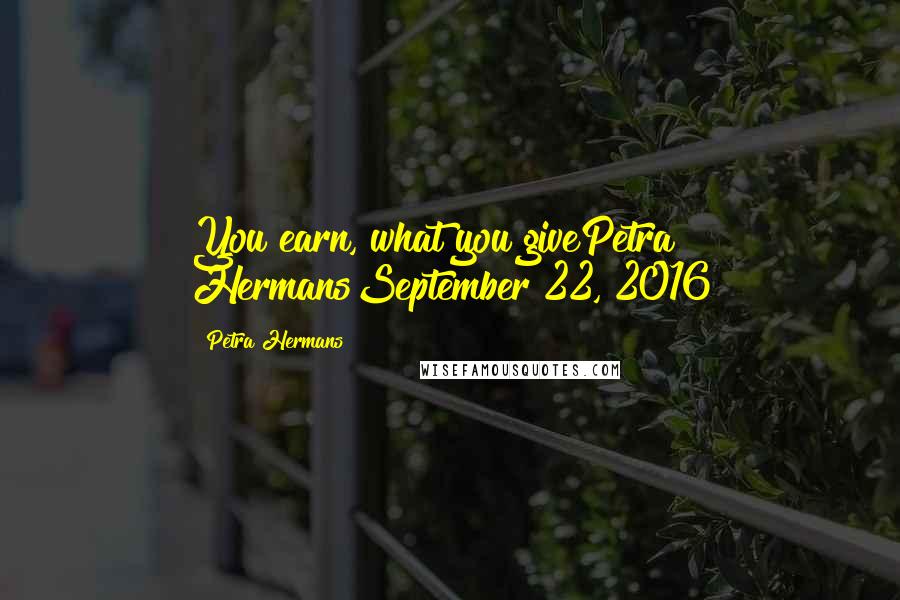 Petra Hermans Quotes: You earn, what you givePetra HermansSeptember 22, 2016