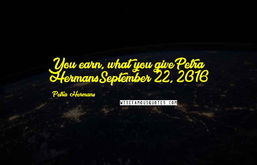 Petra Hermans Quotes: You earn, what you givePetra HermansSeptember 22, 2016