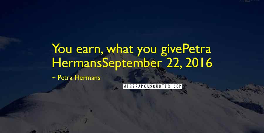 Petra Hermans Quotes: You earn, what you givePetra HermansSeptember 22, 2016
