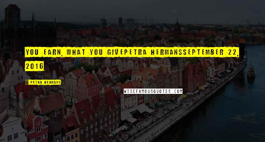 Petra Hermans Quotes: You earn, what you givePetra HermansSeptember 22, 2016