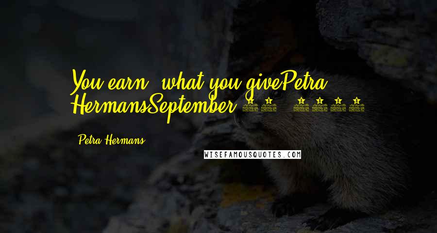 Petra Hermans Quotes: You earn, what you givePetra HermansSeptember 22, 2016
