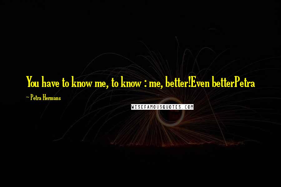Petra Hermans Quotes: You have to know me, to know : me, better!Even betterPetra