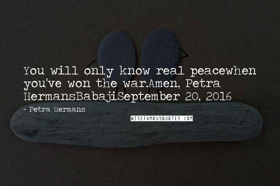 Petra Hermans Quotes: You will only know real peacewhen you've won the war.Amen, Petra HermansBabajiSeptember 20, 2016