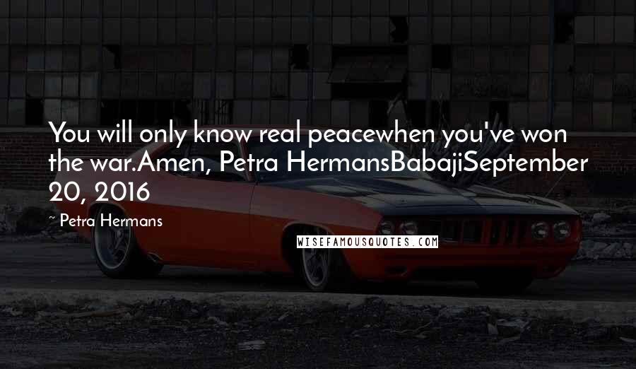 Petra Hermans Quotes: You will only know real peacewhen you've won the war.Amen, Petra HermansBabajiSeptember 20, 2016
