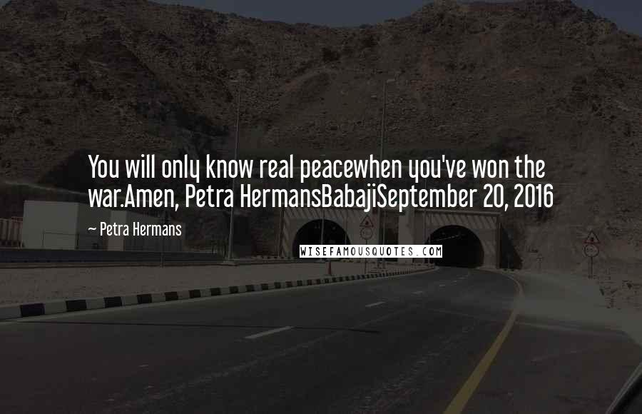 Petra Hermans Quotes: You will only know real peacewhen you've won the war.Amen, Petra HermansBabajiSeptember 20, 2016