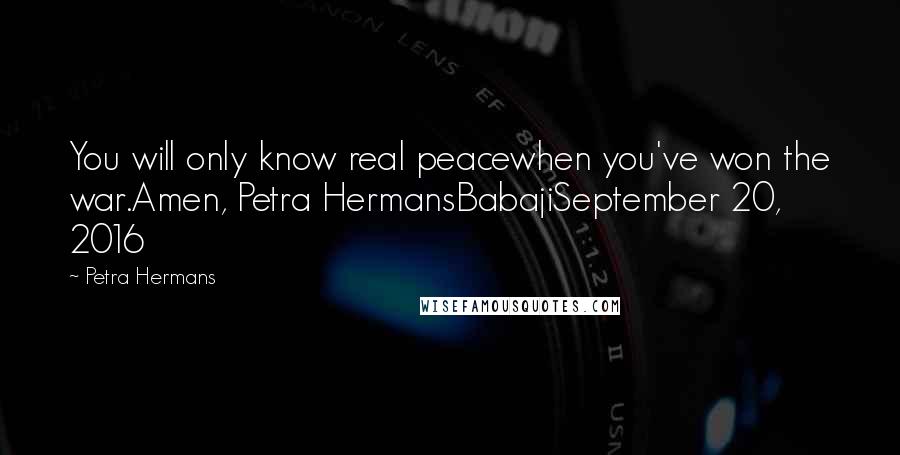 Petra Hermans Quotes: You will only know real peacewhen you've won the war.Amen, Petra HermansBabajiSeptember 20, 2016