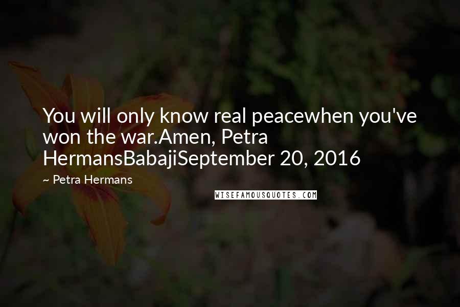 Petra Hermans Quotes: You will only know real peacewhen you've won the war.Amen, Petra HermansBabajiSeptember 20, 2016