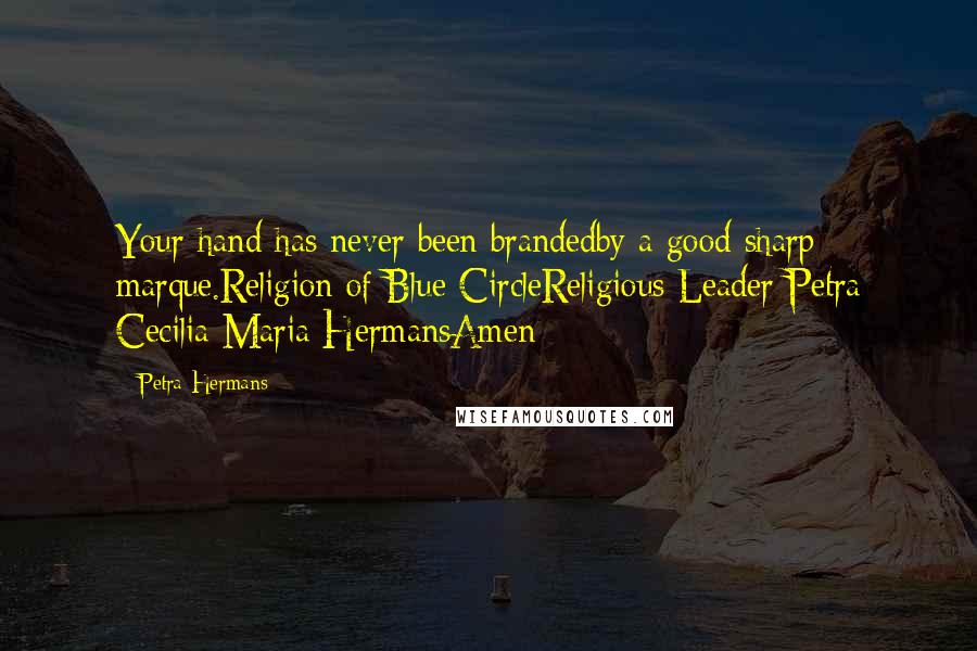 Petra Hermans Quotes: Your hand has never been brandedby a good sharp marque.Religion of Blue CircleReligious Leader Petra Cecilia Maria HermansAmen