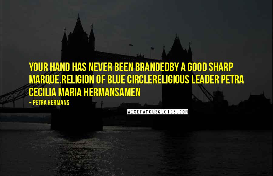 Petra Hermans Quotes: Your hand has never been brandedby a good sharp marque.Religion of Blue CircleReligious Leader Petra Cecilia Maria HermansAmen