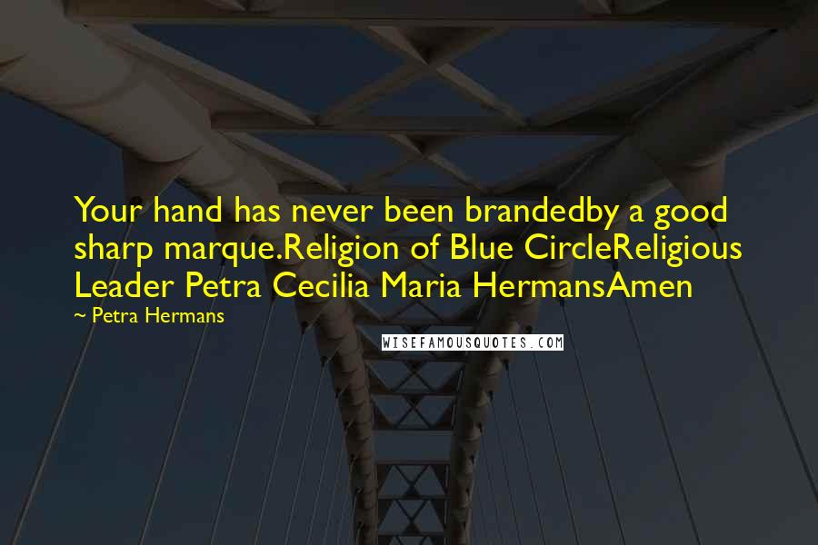 Petra Hermans Quotes: Your hand has never been brandedby a good sharp marque.Religion of Blue CircleReligious Leader Petra Cecilia Maria HermansAmen