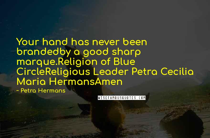 Petra Hermans Quotes: Your hand has never been brandedby a good sharp marque.Religion of Blue CircleReligious Leader Petra Cecilia Maria HermansAmen