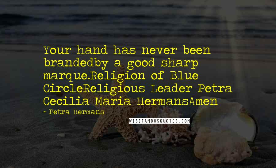 Petra Hermans Quotes: Your hand has never been brandedby a good sharp marque.Religion of Blue CircleReligious Leader Petra Cecilia Maria HermansAmen