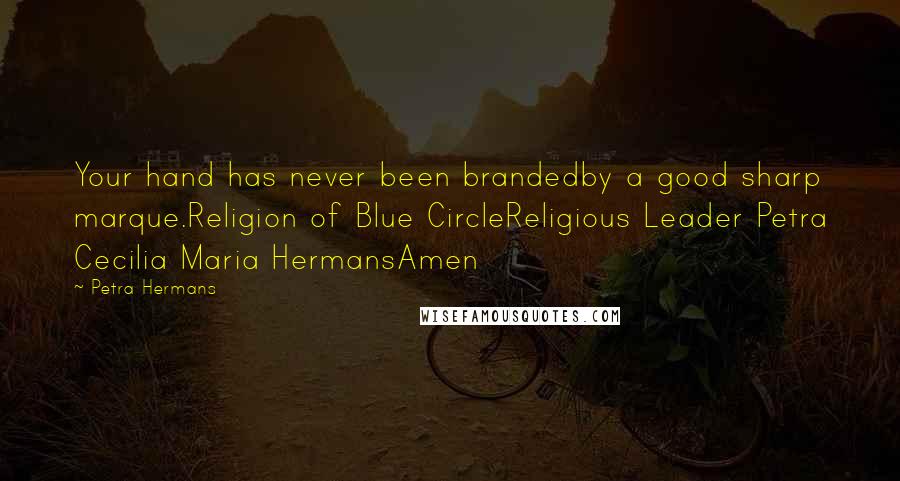 Petra Hermans Quotes: Your hand has never been brandedby a good sharp marque.Religion of Blue CircleReligious Leader Petra Cecilia Maria HermansAmen