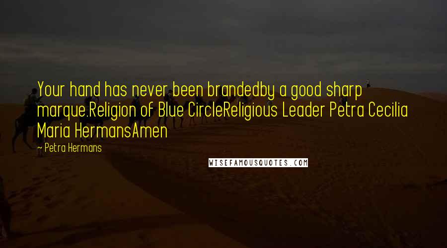 Petra Hermans Quotes: Your hand has never been brandedby a good sharp marque.Religion of Blue CircleReligious Leader Petra Cecilia Maria HermansAmen